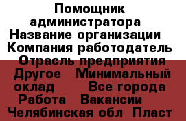 Помощник администратора › Название организации ­ Компания-работодатель › Отрасль предприятия ­ Другое › Минимальный оклад ­ 1 - Все города Работа » Вакансии   . Челябинская обл.,Пласт г.